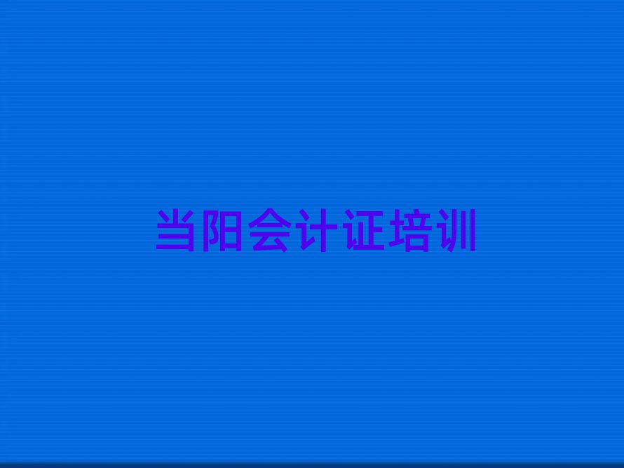 2025年当阳鹰手营子矿区会计证培训中心优惠活动推荐一览