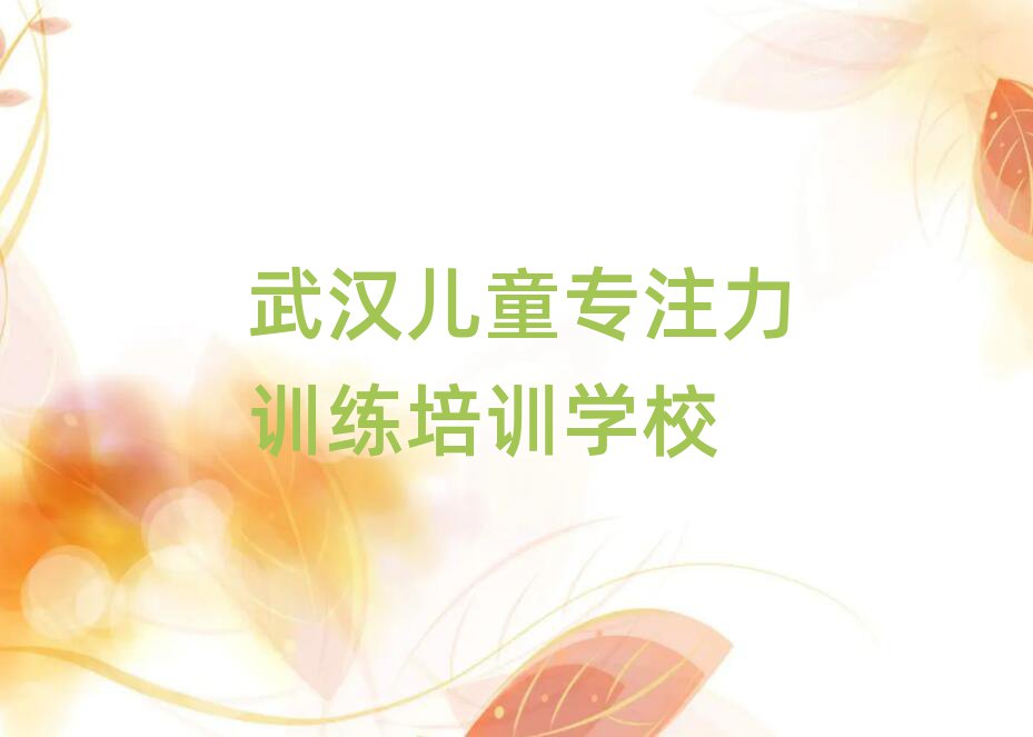 5月武汉东西湖区学儿童专注力训练的培训学校实力排名名单