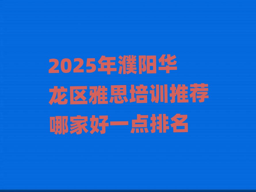 2025年濮阳华龙区雅思培训推荐哪家好一点排名