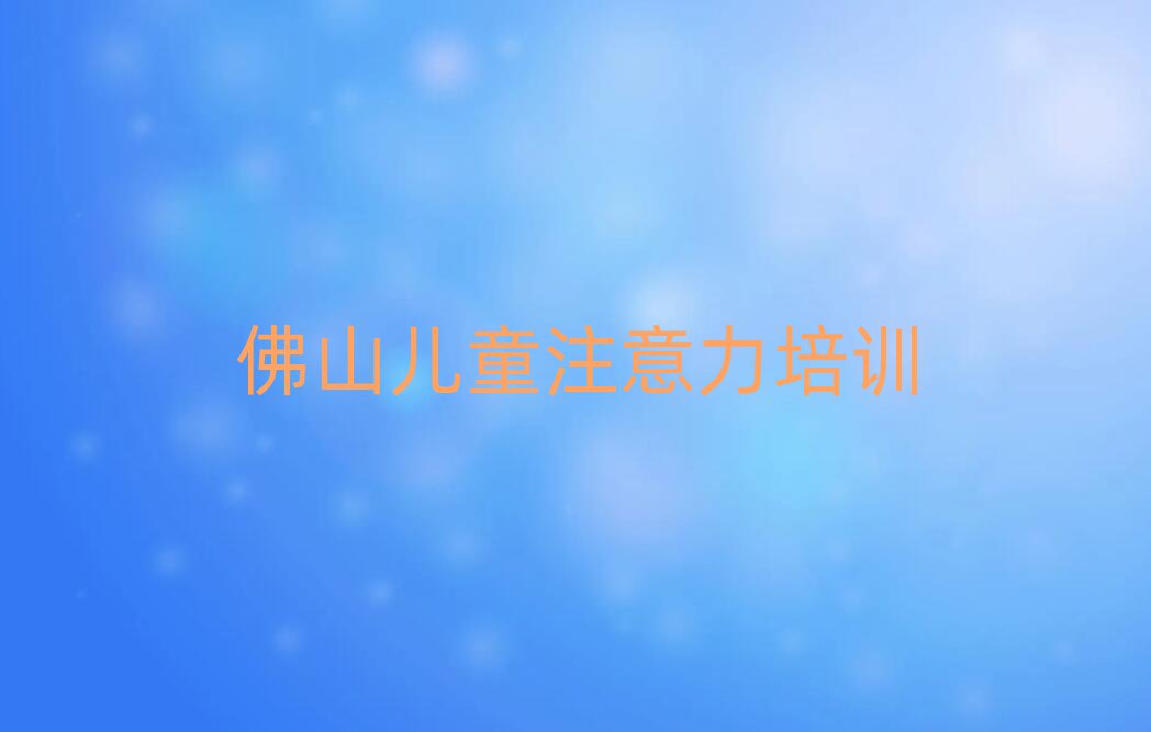 2025年佛山孩子注意力训练培训学校学费多少一个月实力排名名单