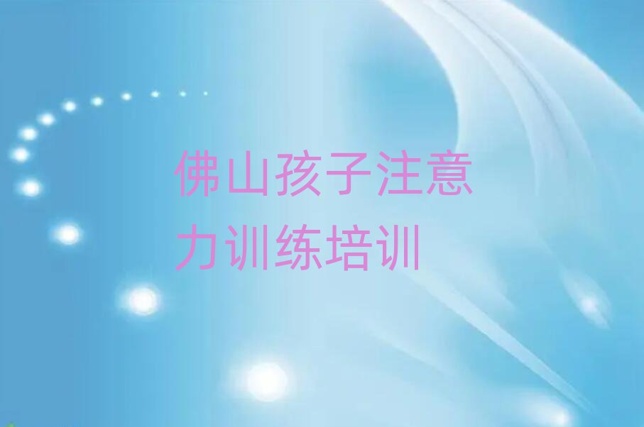 2025年佛山孩子注意力训练培训学校学费多少一个月实力排名名单