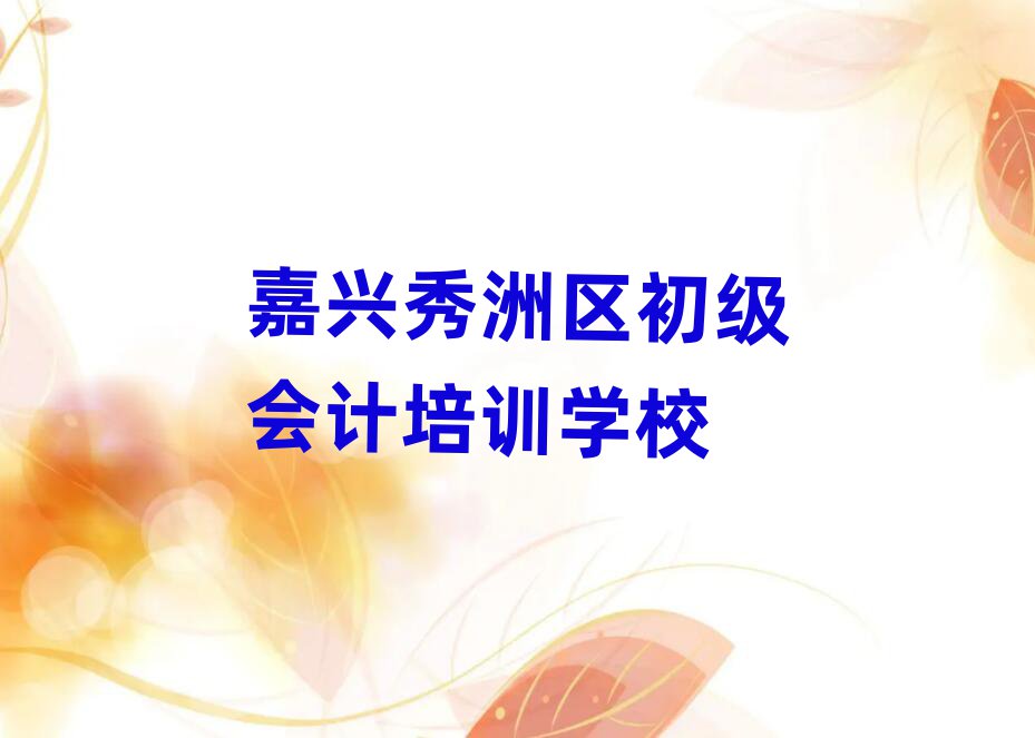 5月嘉兴秀洲区初级会计培训速成班学费多少钱排名