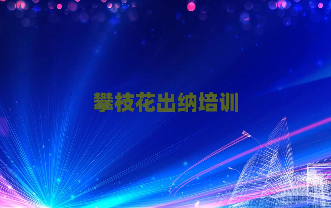 攀枝花东区出纳培训价格表排名top10