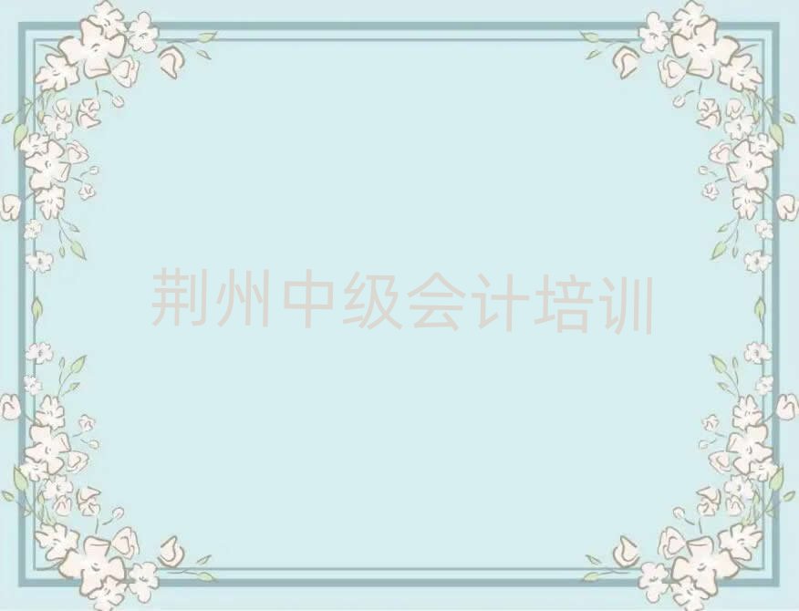 荆州学中级会计哪里好排名公布