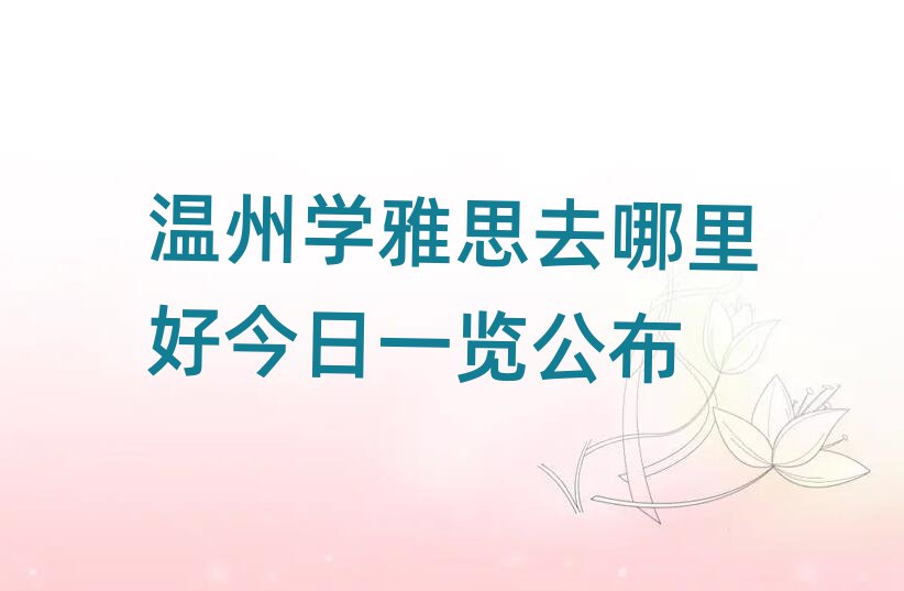 温州学雅思去哪里好今日一览公布