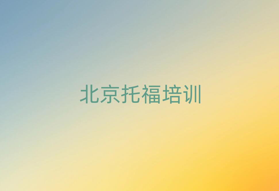 北京学托福的好学校榜首揭秘一览详细名单