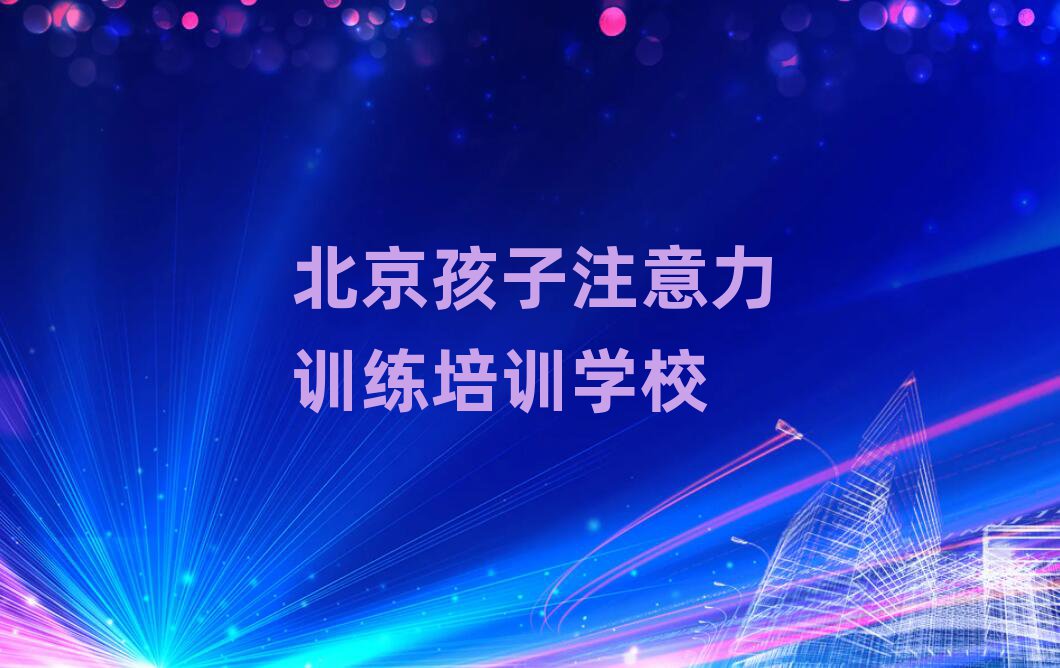 北京教孩子注意力训练的学校十大名单排名甄选