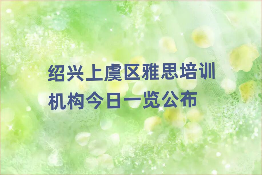 绍兴上虞区雅思培训机构今日一览公布