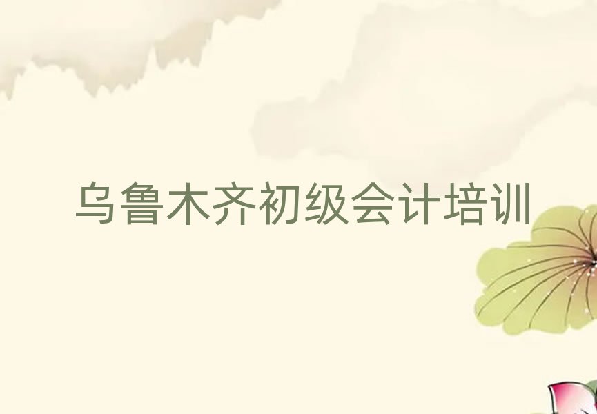 乌鲁木齐初级会计培训学校哪所好排名top10