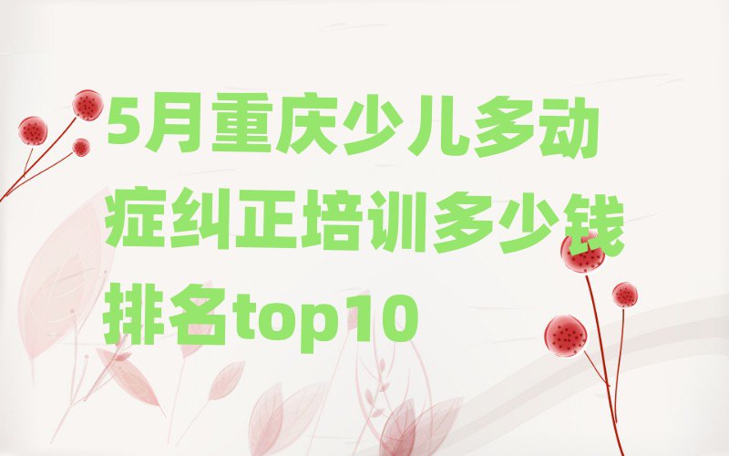 5月重庆少儿多动症纠正培训多少钱排名top10