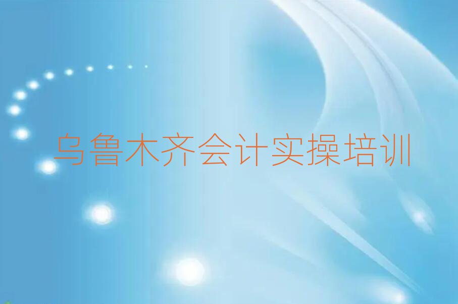 5月乌鲁木齐新市区有没有学会计实操的学校十大排名