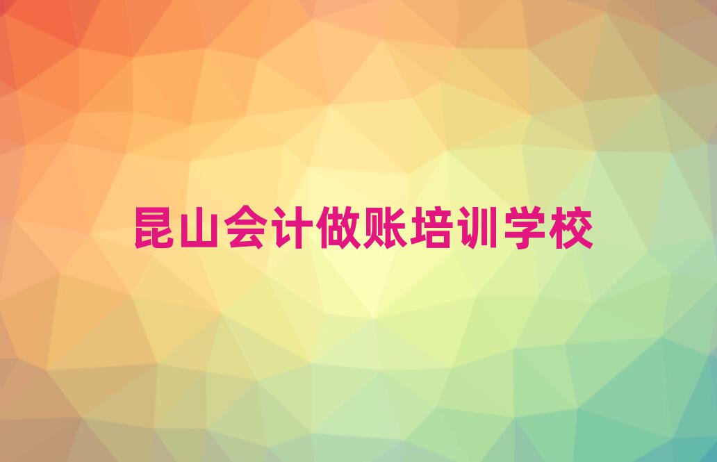 昆山会计做账会计培训哪家口碑好排名前五