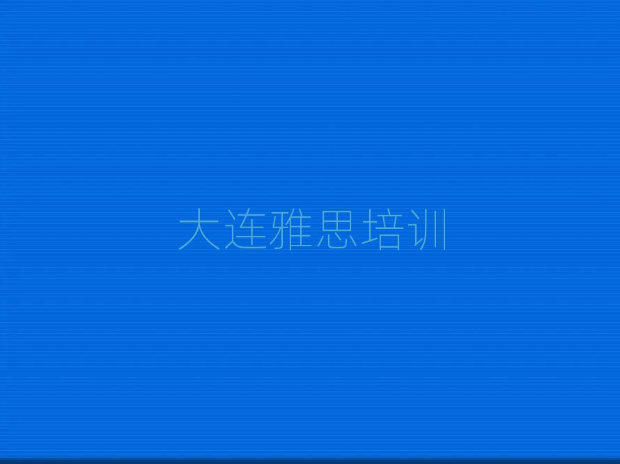 大连中山区雅思培训班学费多少钱一个月啊排名一览表