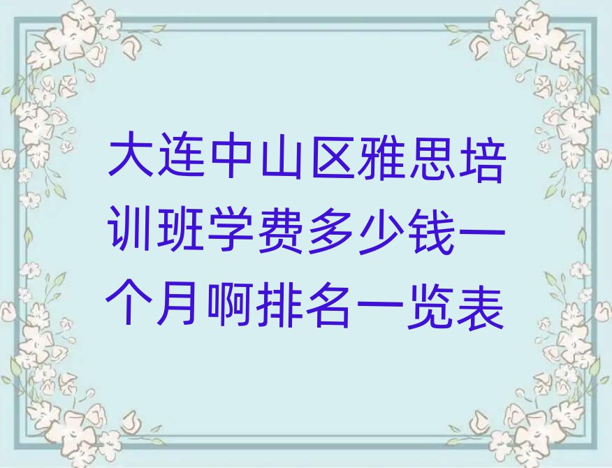 大连中山区雅思培训班学费多少钱一个月啊排名一览表