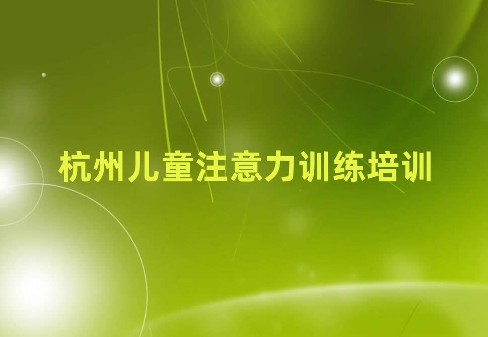 2025年杭州下城区儿童注意力训练培训一场大概多少钱名单更新汇总