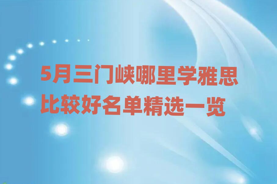 5月三门峡哪里学雅思比较好名单精选一览