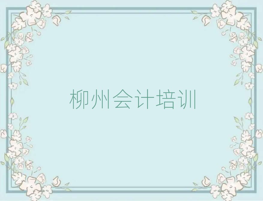 2025年柳州城中区会计培训班课程排名top10
