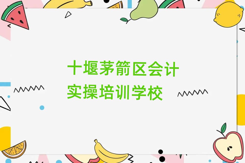 十堰茅箭区会计实操培训班哪个好名单精选一览