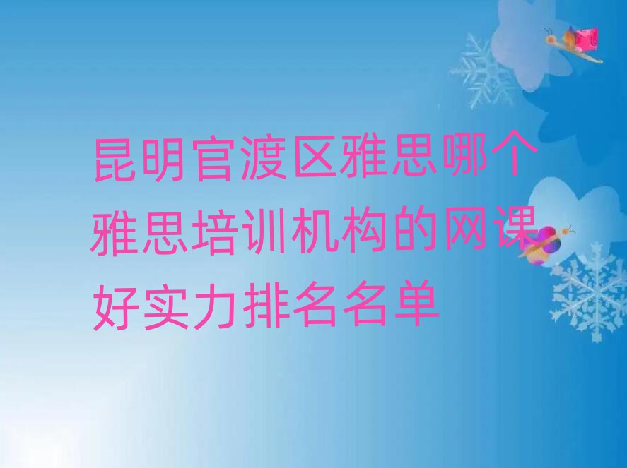 昆明官渡区雅思哪个雅思培训机构的网课好实力排名名单
