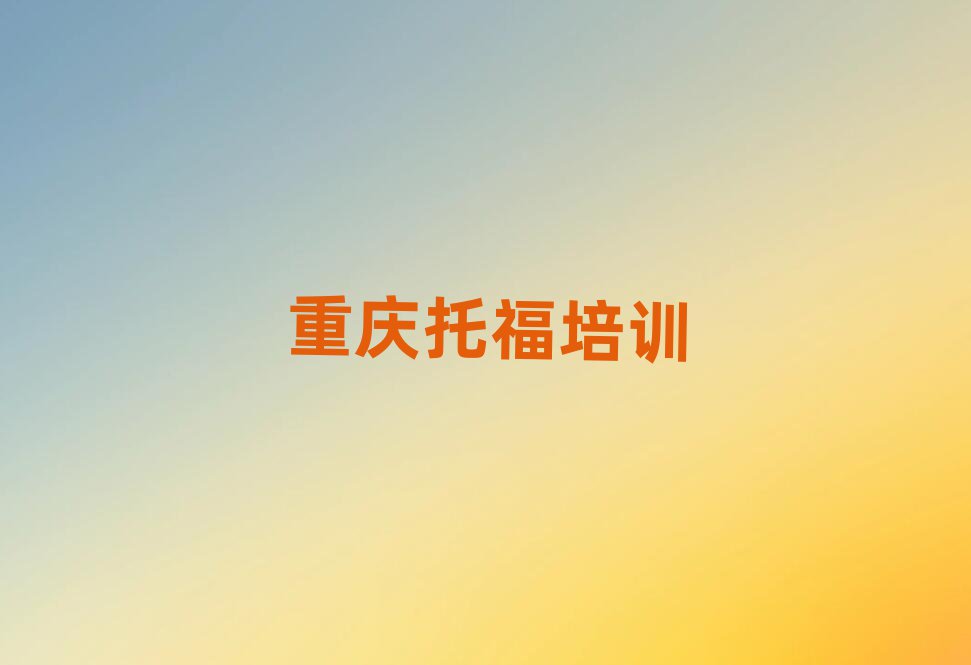 重庆黔江区托福培训班师资力量雄厚排名