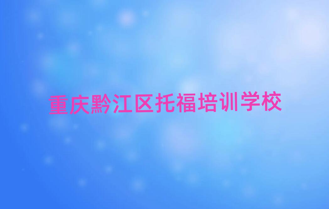 重庆黔江区托福培训班师资力量雄厚排名