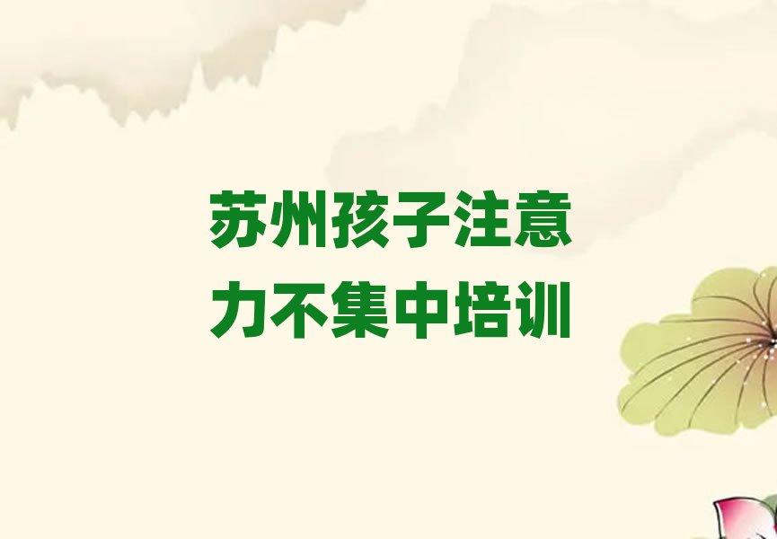 5月苏州相城区孩子注意力不集中学孩子注意力不集中便宜的学校名单一览