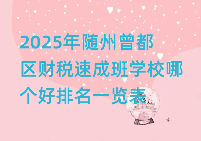2025年随州曾都区财税速成班学校哪个好排名一览表