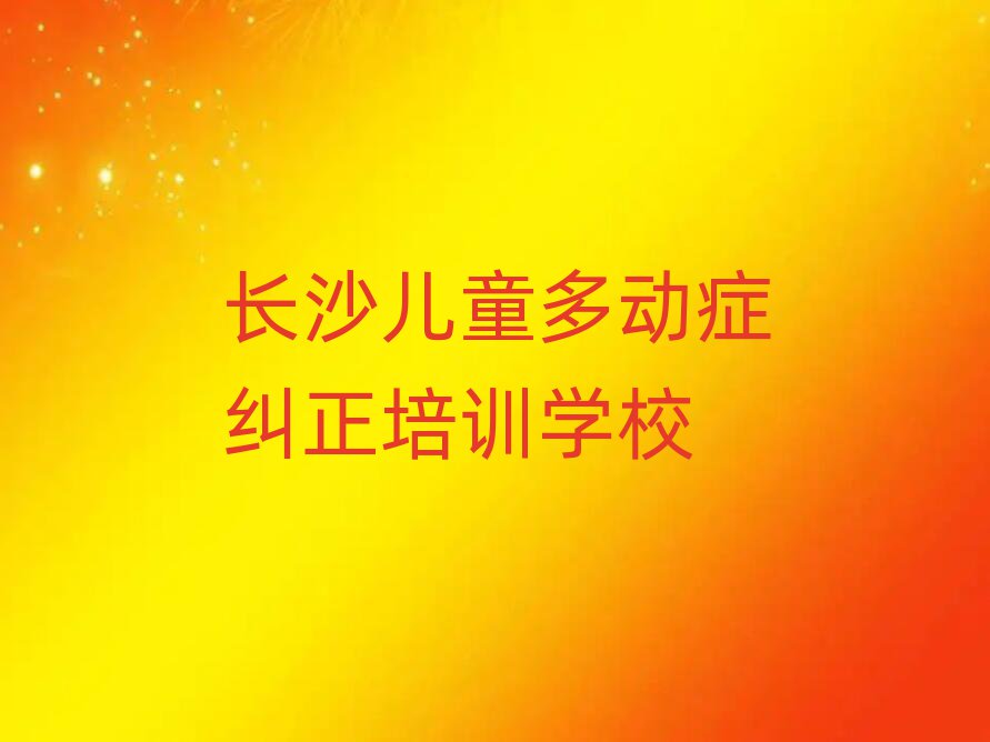 5月长沙儿童多动症纠正好吗排名