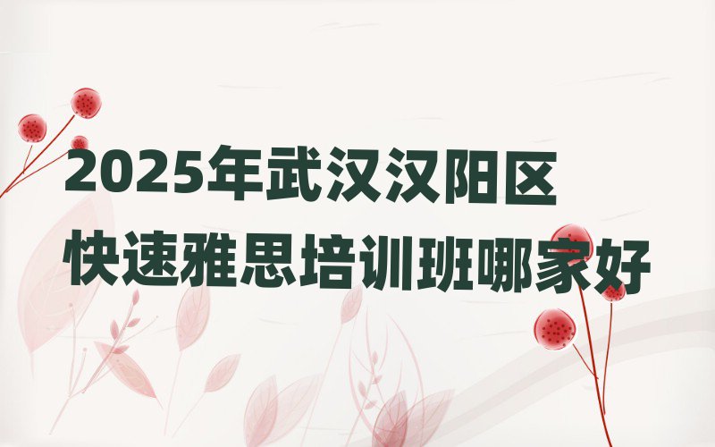 2025年武汉汉阳区快速雅思培训班哪家好