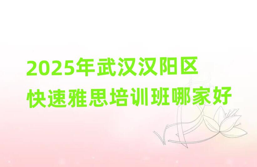 2025年武汉汉阳区快速雅思培训班哪家好