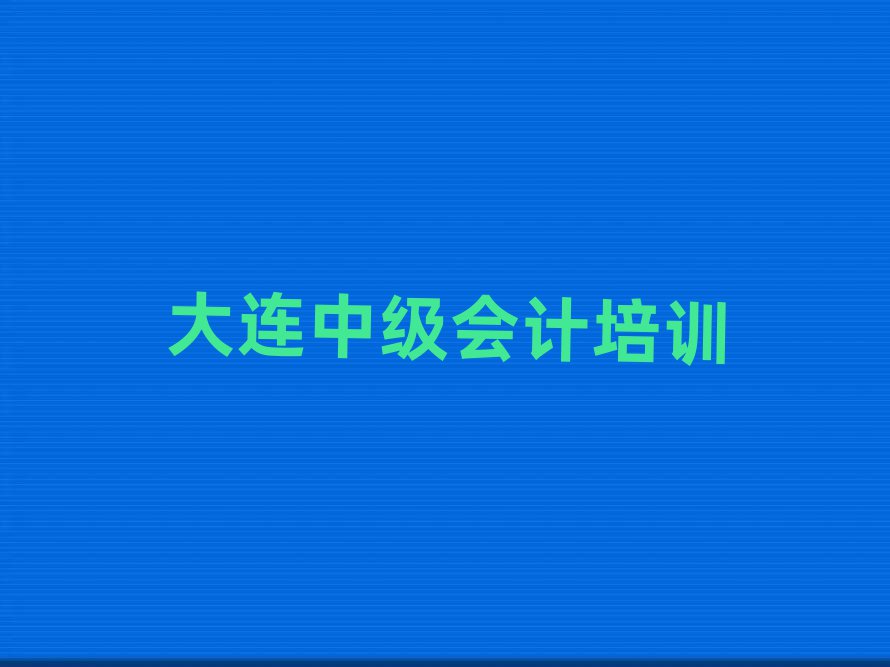 大连学中级会计学校值得推荐的名单榜首一览
