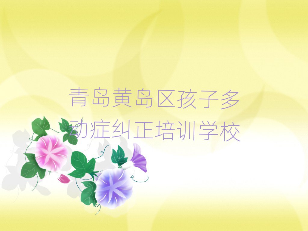 青岛黄岛区孩子多动症纠正线上学习班名单大全一览