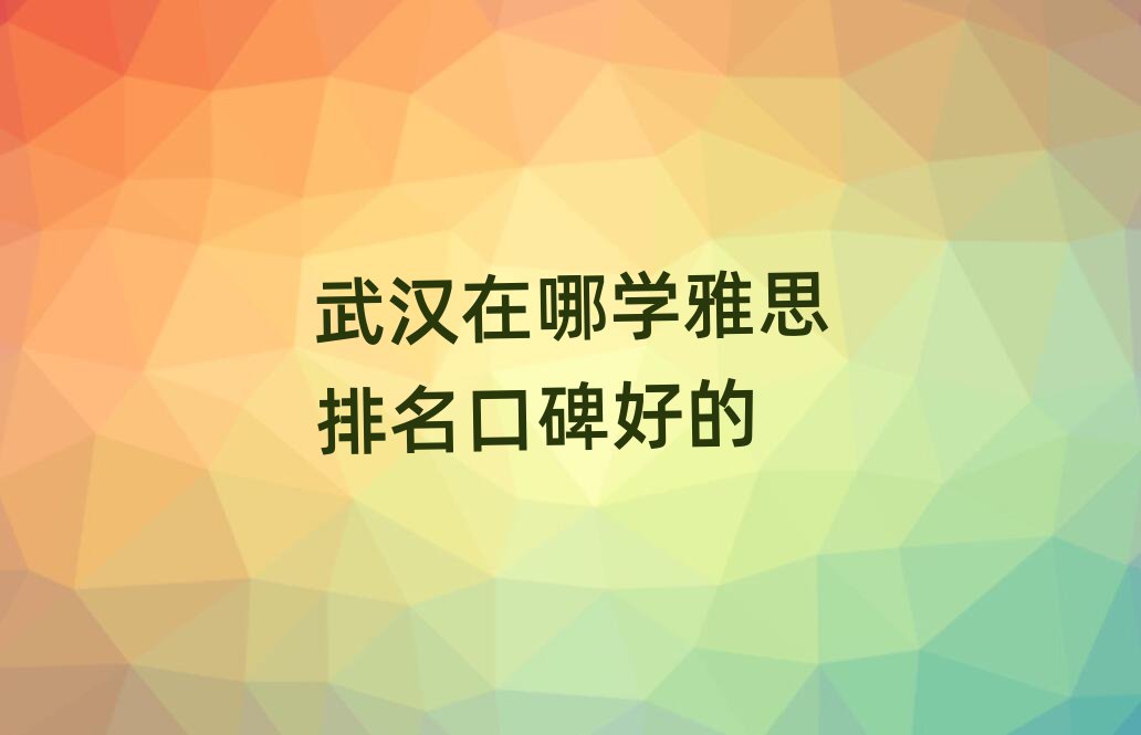 武汉在哪学雅思排名口碑好的