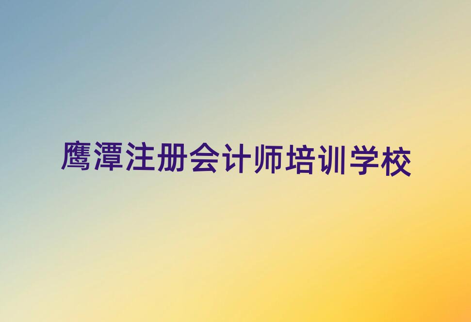 5月鹰潭余江区注册会计师班什么时候开始上课十大排名