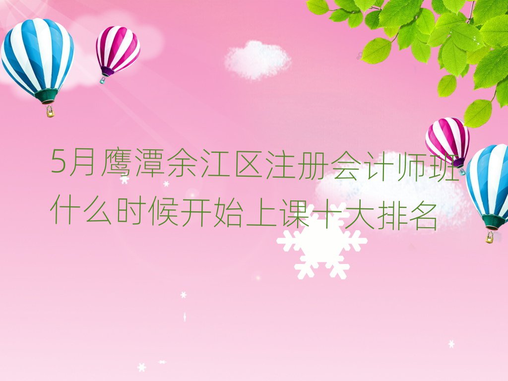 5月鹰潭余江区注册会计师班什么时候开始上课十大排名
