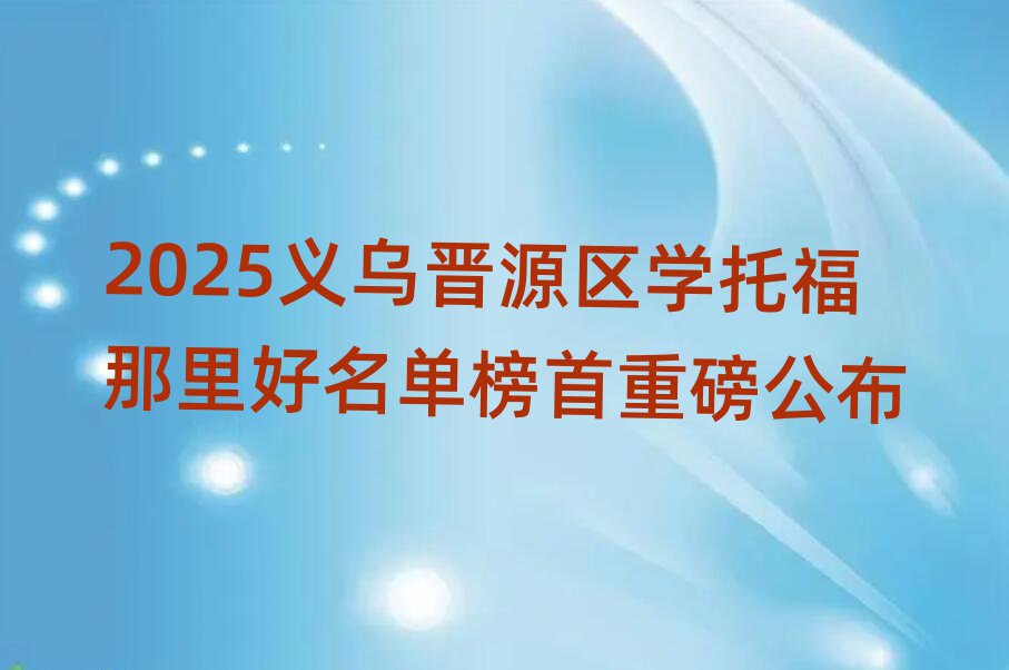 2025义乌晋源区学托福那里好名单榜首重磅公布