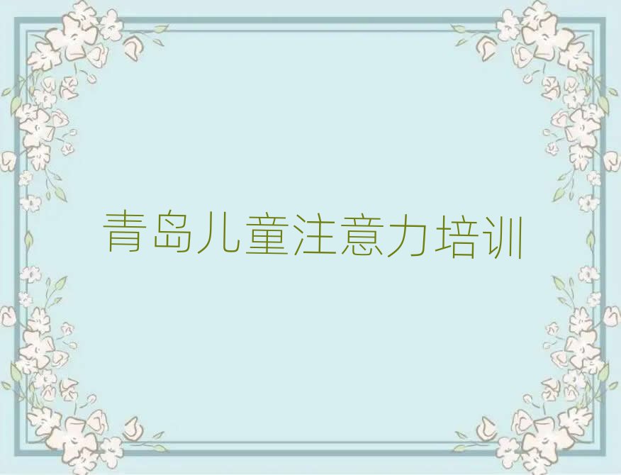 5月青岛黄岛区学孩子注意力不集中的正规学校有哪些推荐一览