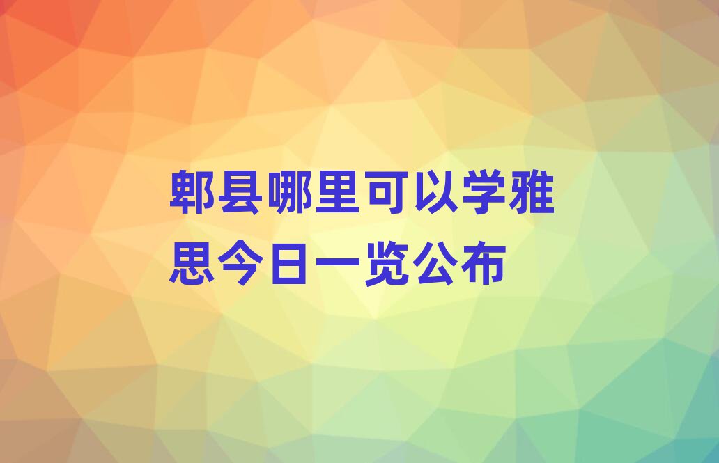 郫县哪里可以学雅思今日一览公布
