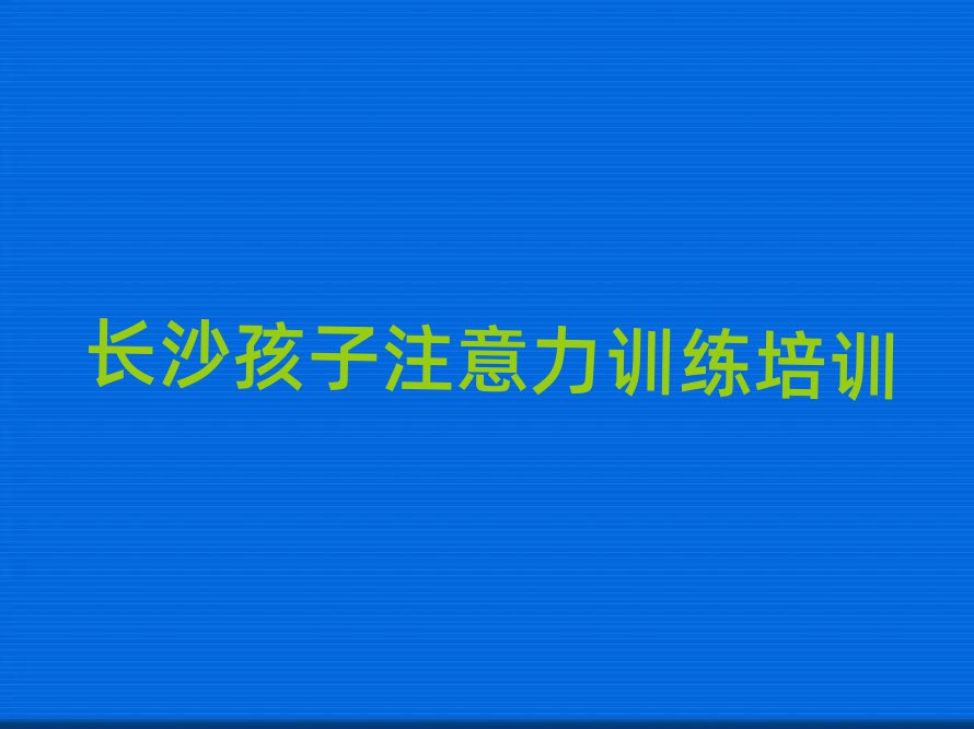 长沙望城区孩子注意力训练培训班费用多少