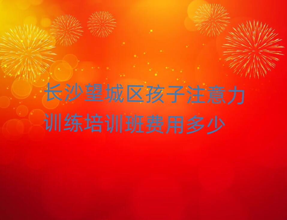 长沙望城区孩子注意力训练培训班费用多少
