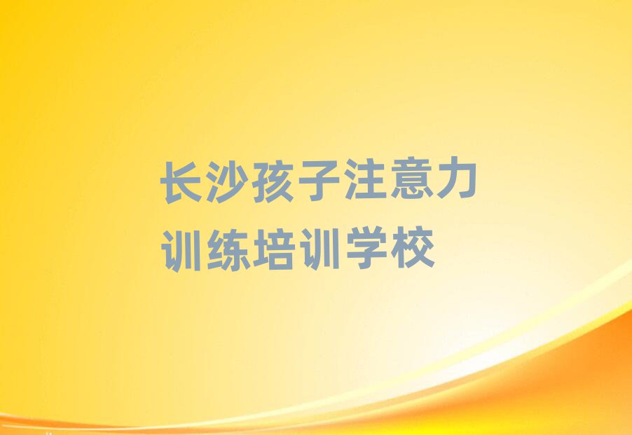 长沙望城区孩子注意力训练培训班费用多少