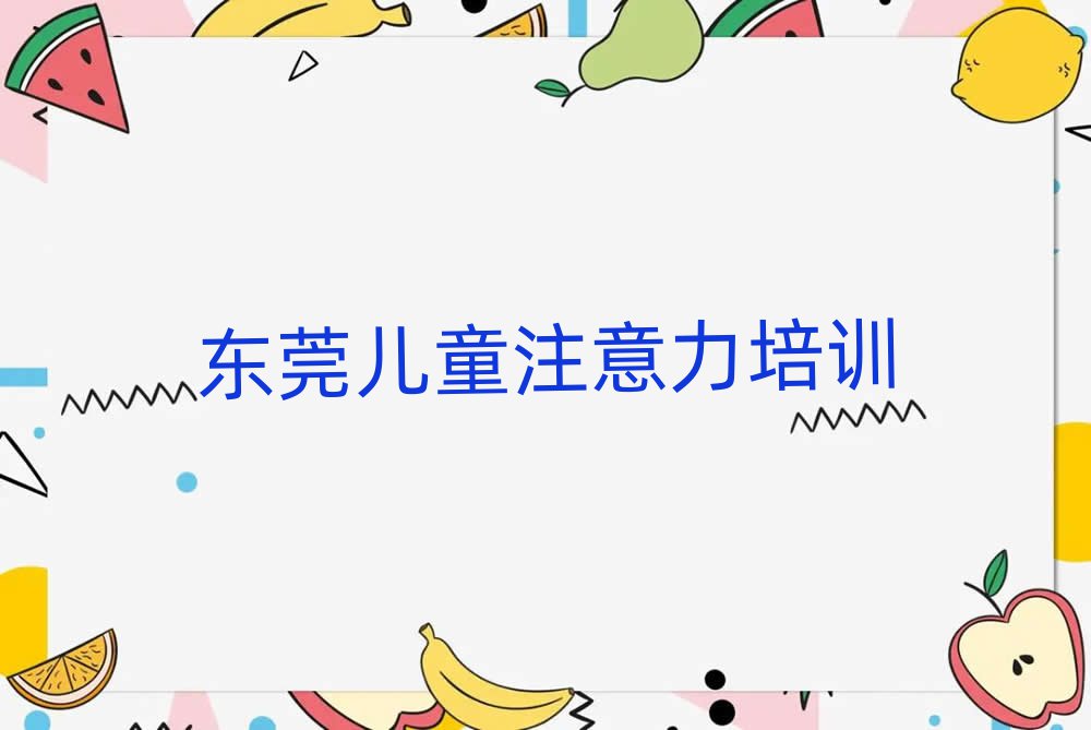 东莞教少儿专注力提高的培训班排名近期更新