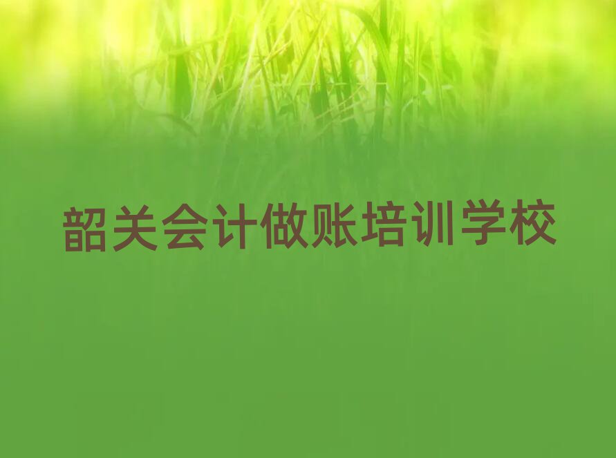 韶关武江区会计做账培训学费多少钱一排名前十