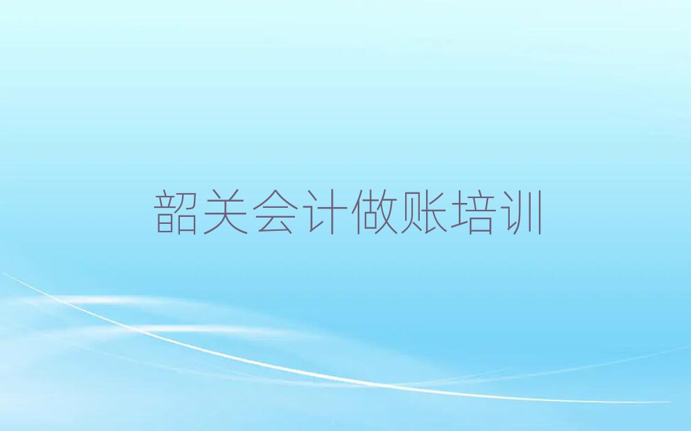 韶关武江区会计做账培训学费多少钱一排名前十