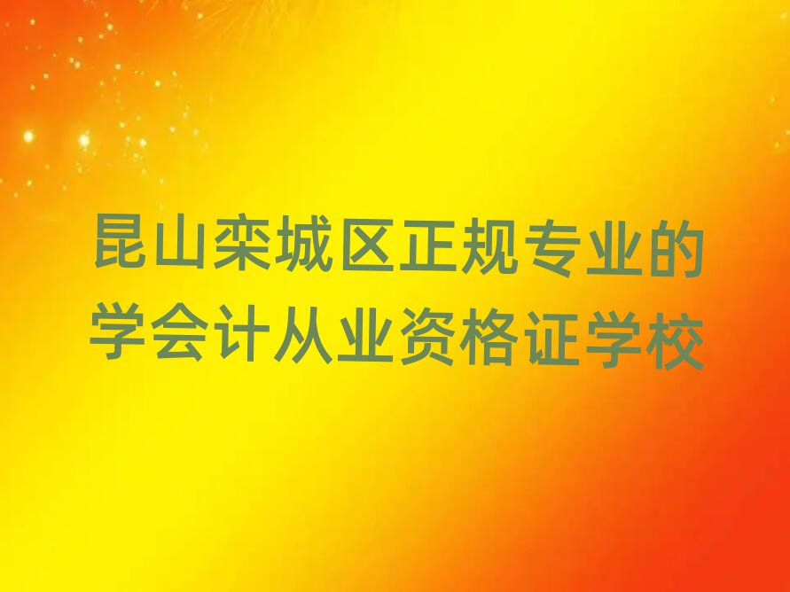 昆山栾城区正规专业的学会计从业资格证学校