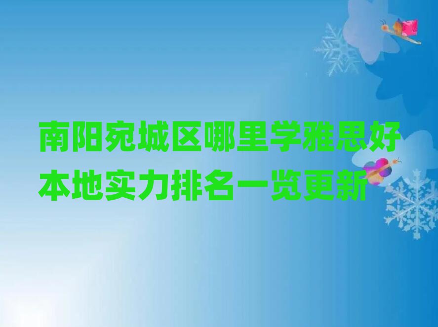 南阳宛城区哪里学雅思好本地实力排名一览更新
