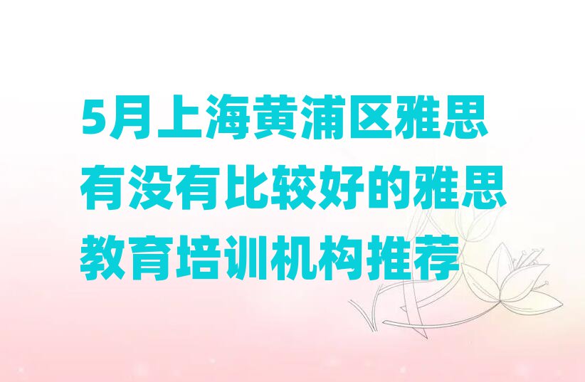 5月上海黄浦区雅思有没有比较好的雅思教育培训机构推荐