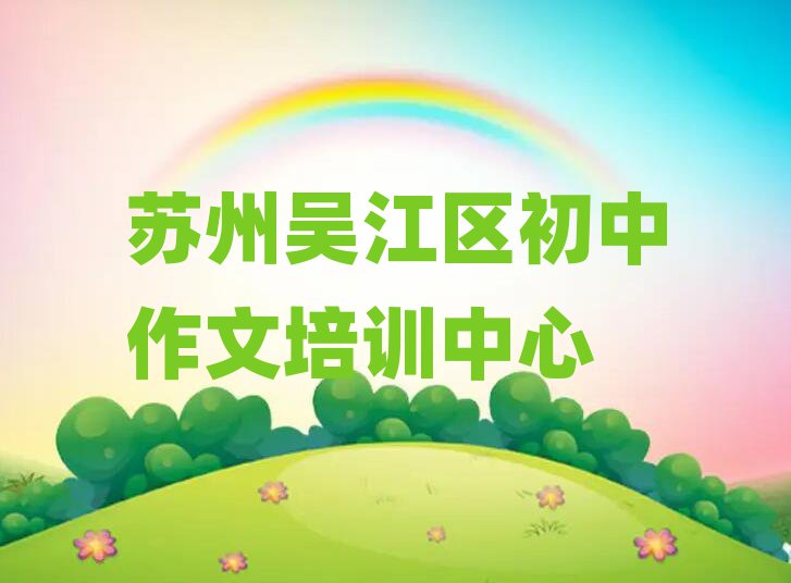 2025苏州吴江区初中作文学校在哪排名更新