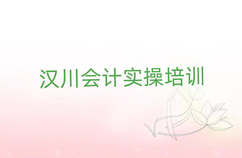 汉川去哪里学会计做账好名单榜首重磅公布