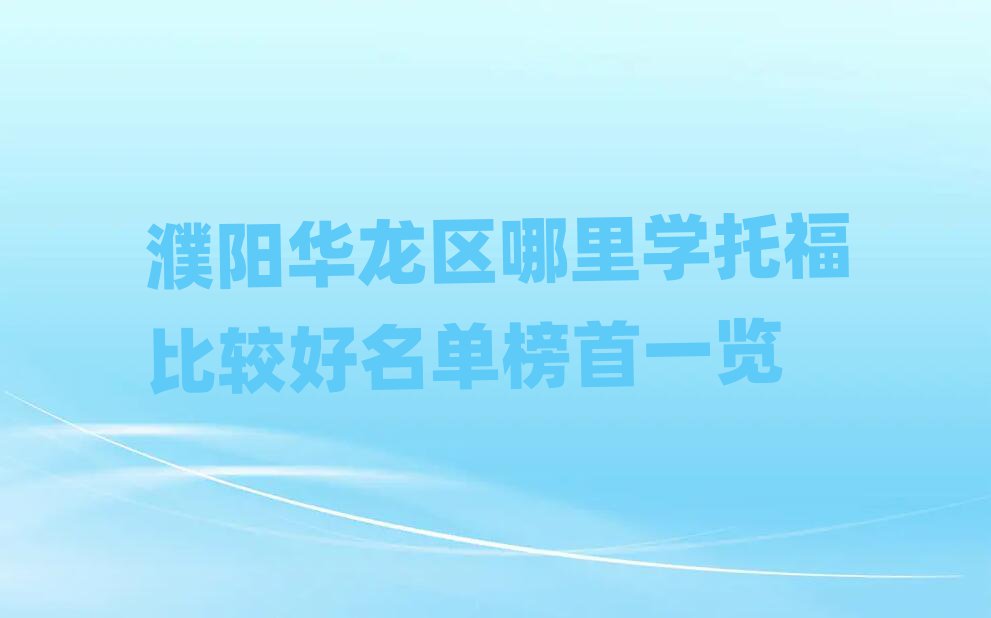 濮阳华龙区哪里学托福比较好名单榜首一览
